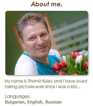 About me. ﷯My name is Tihomir Kolev and I have loved taking pictures ever since I was a kid... Languages Bulgarian, English, Russian